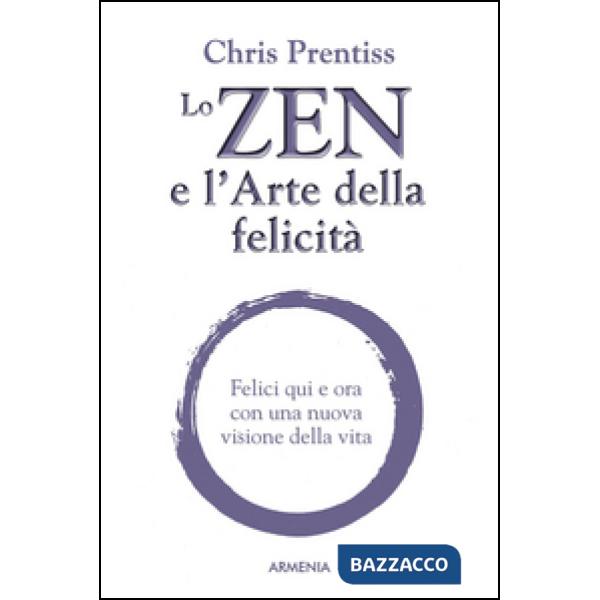 Zen e l'arte della felicità. Felici qui e ora con una nuova visione della vita (Lo)