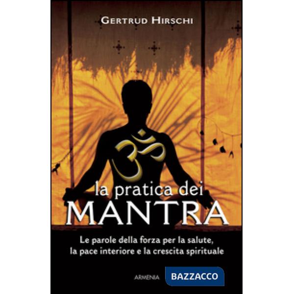 Pratica dei mantra. Le parole della forza per la salute, la pace interiore e la crescita spirituale (La)