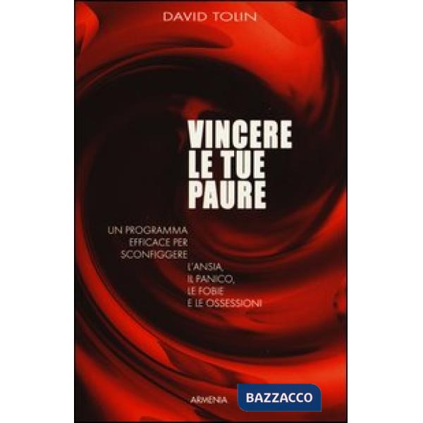 Vincere le tue paure. Un programma efficace per sconfiggere l'ansia, il panico, le fobie e le ossessioni