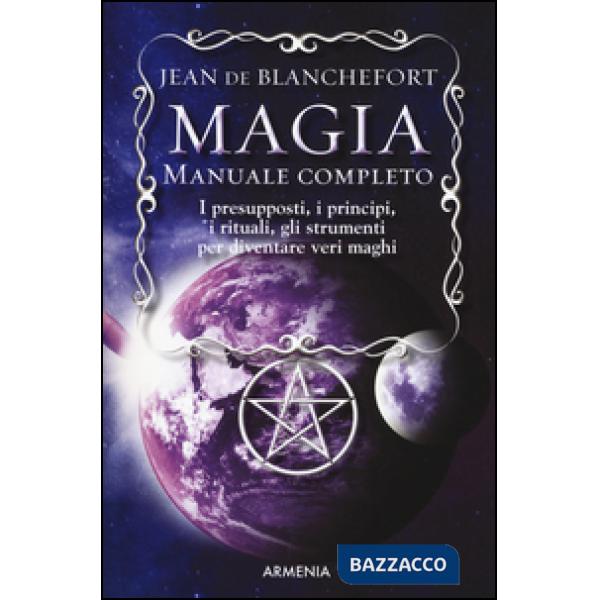 Magia. Manuale completo. I presupposti, i principi, i rituali, gli strumenti per diventare veri maghi