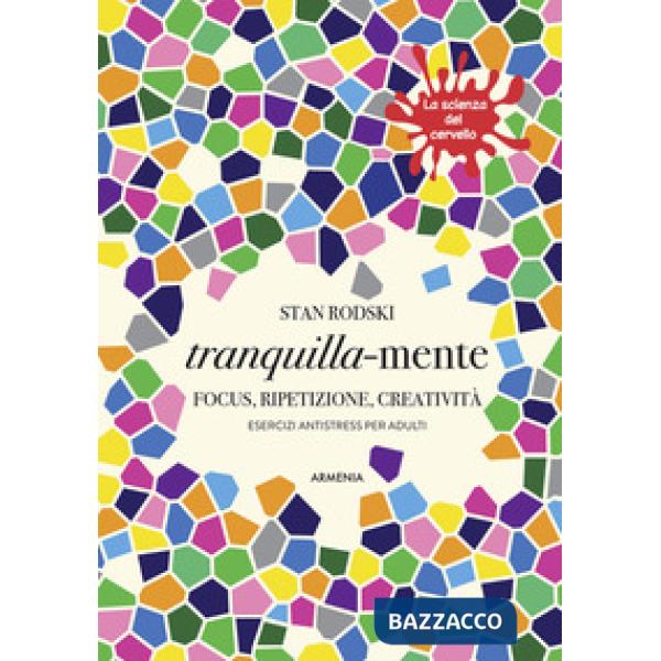 Tranquilla-mente. Focus, ripetizione, creatività. Esercizi antistress per adulti. La scienza del cervello