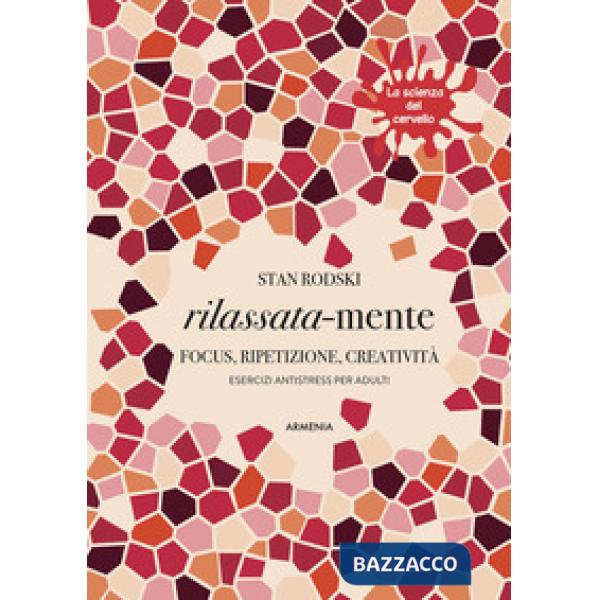 Rilassata-mente. Focus, ripetizione, creatività. Esercizi antistress per adulti. La scienza del cervello