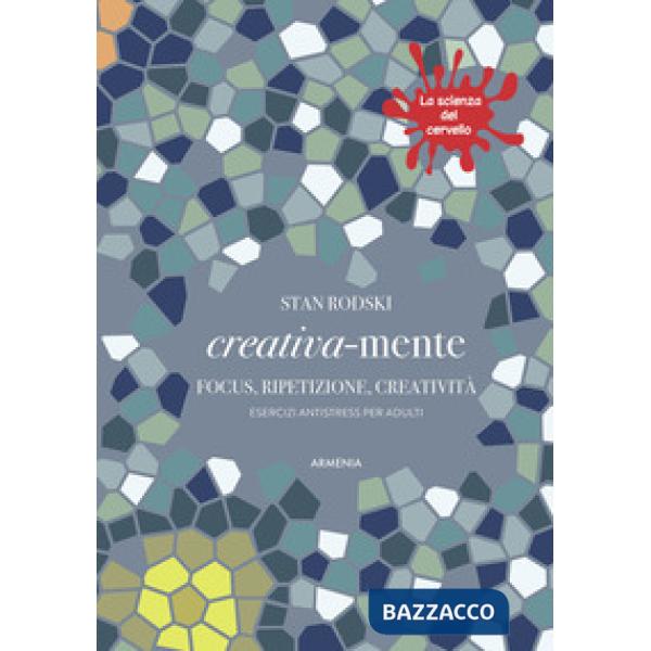 Creativa-mente. Focus, ripetizione, creatività. Esercizi antistress per adulti. La scienza del cervello
