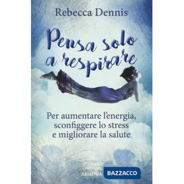 Pensa solo a respirare. Per aumentare l'energia, sconfiggere lo stress e migliorare la salute