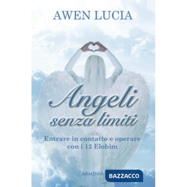 Angeli senza limiti. Entrare in contatto con i 12 Elohim