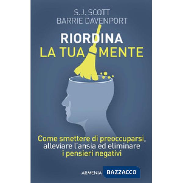 Riordina la tua mente. Come smettere di preoccuparsi, alleviare l'ansia ed eliminare i pensieri negativi