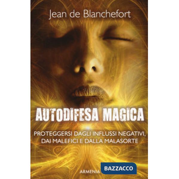 Autodifesa magica. Proteggersi dagli influssi negativi, dai malefici e dalla malasorte