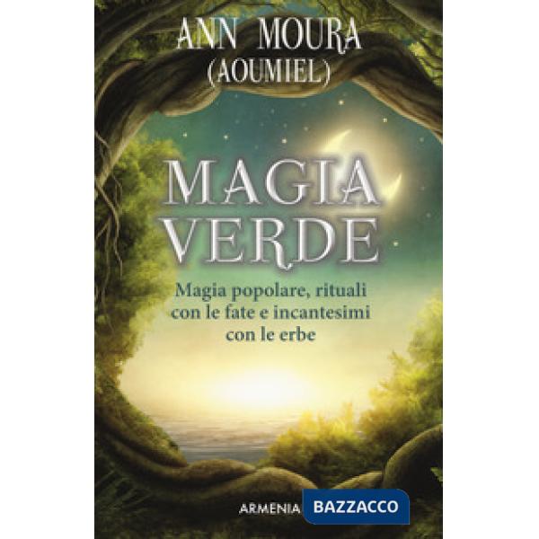 Magia verde. Magia popolare, rituali con le fate e incantesimi con le erbe