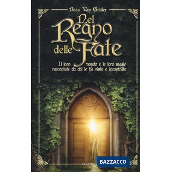 Nel regno delle fate. Il loro mondo e le loro magie raccontate da chi le ha viste e incontrate