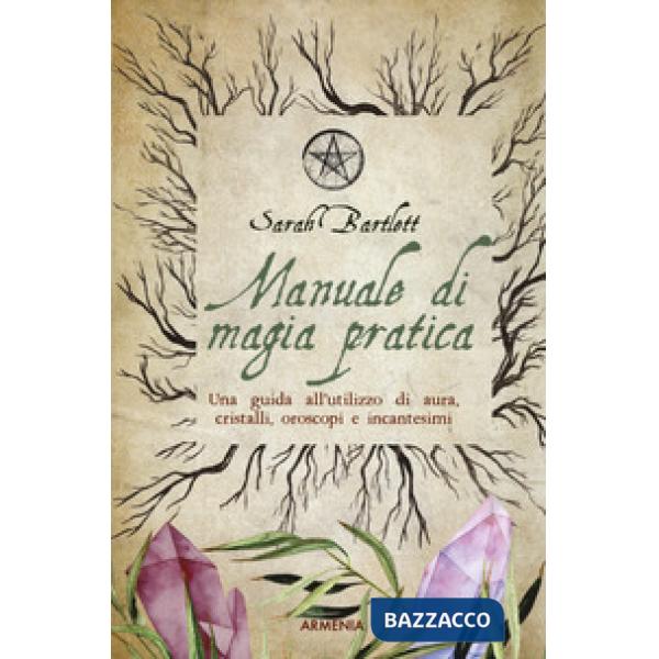 Manuale di magia pratica. Una guida all'utilizzo di aura, cristalli, oroscopi e incantesimi