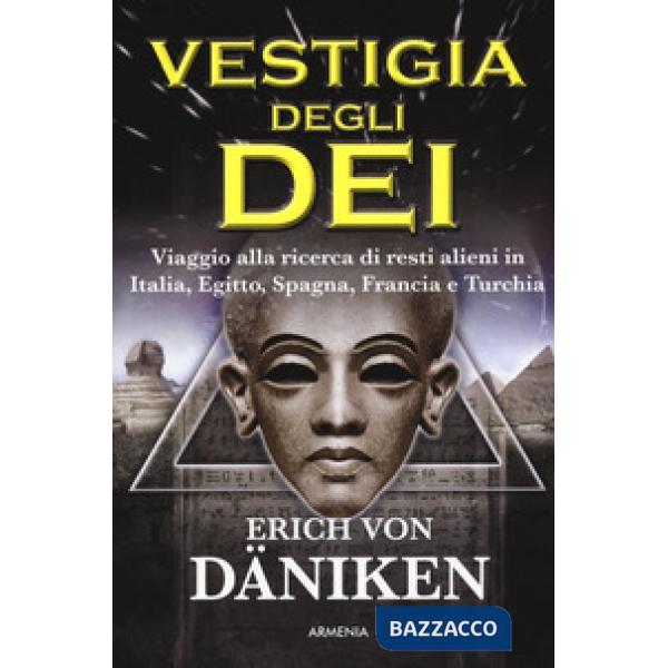 Vestigia degli dei. Viaggio alla ricerca di resti alieni in Italia, Egitto, Spagna, Francia e Turchia (La)