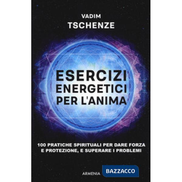 Esercizi energetici per l'anima. 100 pratiche spirituali per dare forza e protezione, e superare i problemi