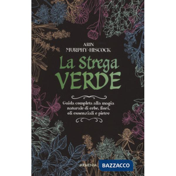 Strega verde. Guida completa alla magia naturale di erbe, fiori, oli essenziali e pietre (La)