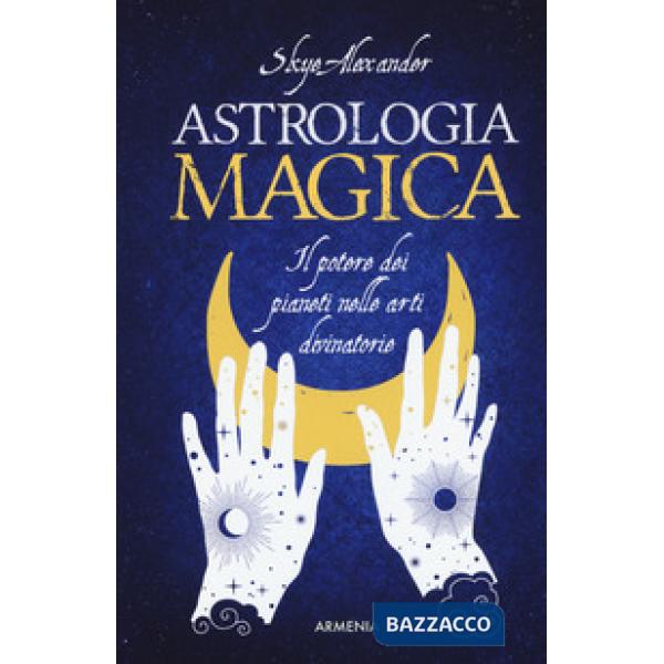 Astrologia magica. Il potere dei pianeti nelle arti divinatorie
