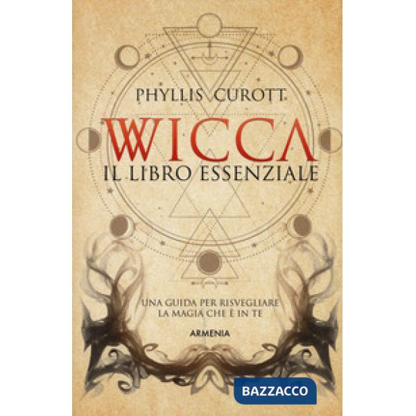 Wicca. Il libro essenziale. Una guida per risvegliare la magia che è in te