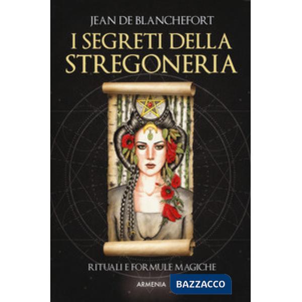 Segreti della stregoneria. I riti e le formule magiche per esercitare la stregoneria (I)