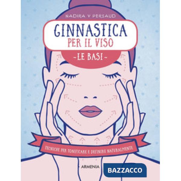 Ginnastica per il viso. Le basi. Tecniche per tonificare e definire naturalmente