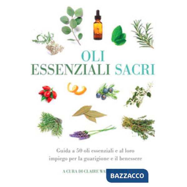 Oli essenziali sacri. Guida a 50 oli essenziali e al loro impiego per la guarigione e il benessere