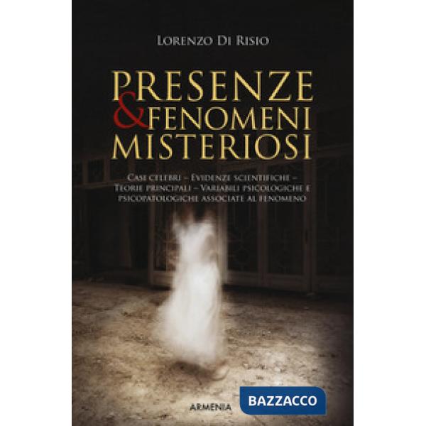 Presenze & fenomeni misteriosi. Casi celebri, evidenze scientifiche, teorie principali, variabili psicologiche e psicopatologich