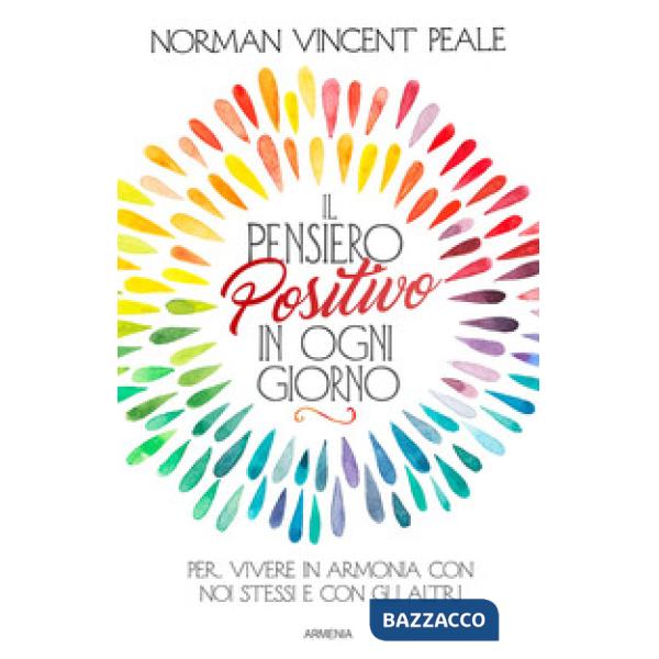 Pensiero positivo in ogni giorno. Per vivere in armonia con noi stessi e con gli altri (Il)
