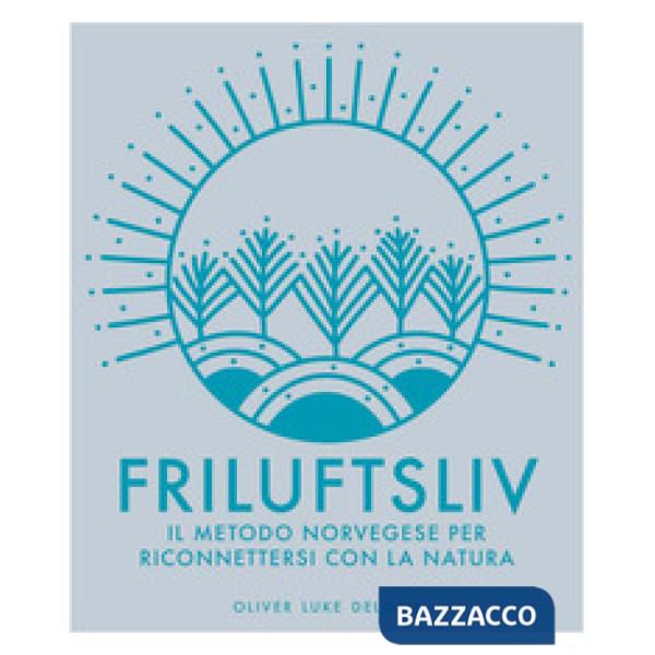 Friluftsliv. Il metodo norvegese per riconnettersi con la natura. Ediz. a colori