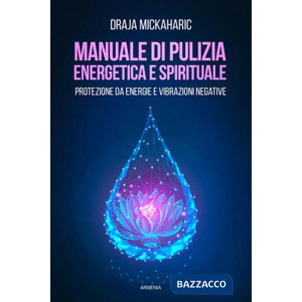 Manuale di pulizia energetica e spirituale. Protezione da energie e vibrazioni negative