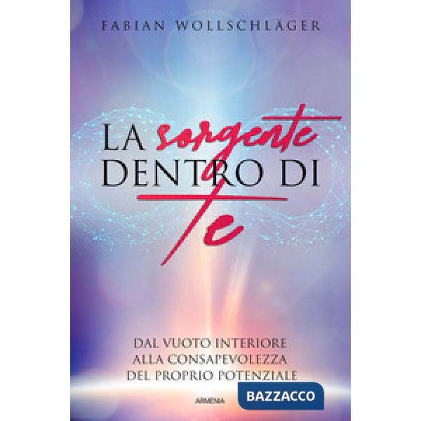 Sorgente dentro di te. Dal vuoto interiore alla consapevolezza del proprio potenziale (La)