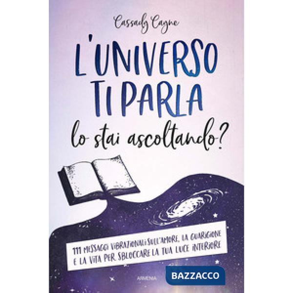 Universo ti parla. Lo stai ascoltando? 111 messaggi vibrazionali sull'amore, la guarigione e la vita per sbloccare la tua luce i