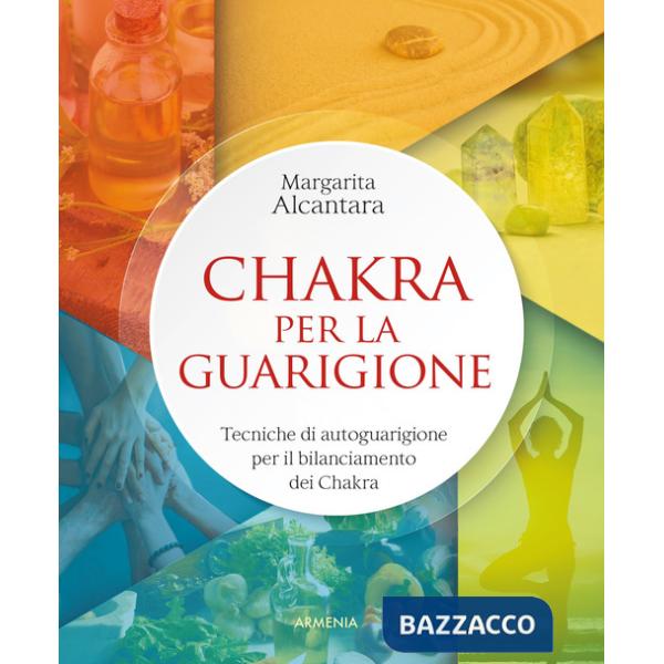 Chakra per la guarigione. Tecniche di autoguarigione per il bilanciamento dei chakra