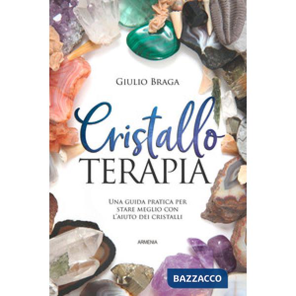 Cristalloterapia. Una guida pratica per stare meglio con l'aiuto dei cristalli. Ediz. a colori
