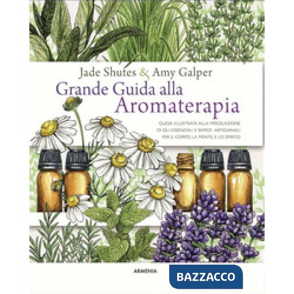 Grande guida alla aromaterapia. Guida illustrata alla miscelazione di oli essenziali e rimedi artigianali per il corpo, la mente