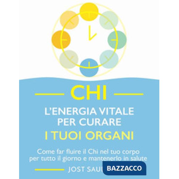 Chi, l'energia vitale per curare i tuoi organi. Come far fluire il Chi nel tuo corpo per tutto il giorno e mantenerlo in salute