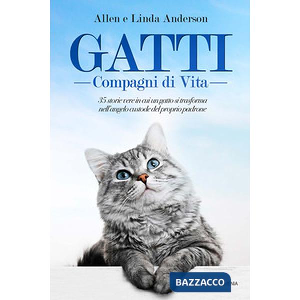 Gatti, compagni di vita. 35 storie vere in cui un gatto si trasforma nell'angelo custode del proprio padrone