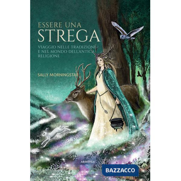 Essere una strega. Viaggio nelle tradizioni e nel mondo dell'Antica Religione