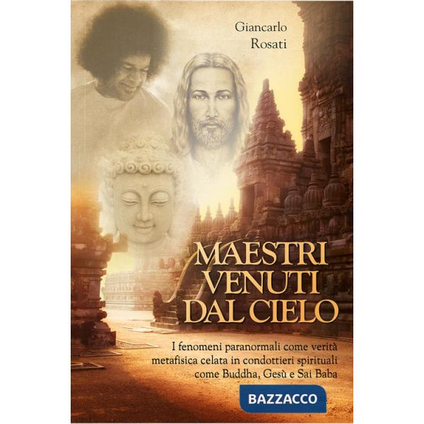 Maestri venuti dal cielo. I fenomeni paranormali come verità metafisica celata in condottieri spirituali come Buddha, Gesù e Sai