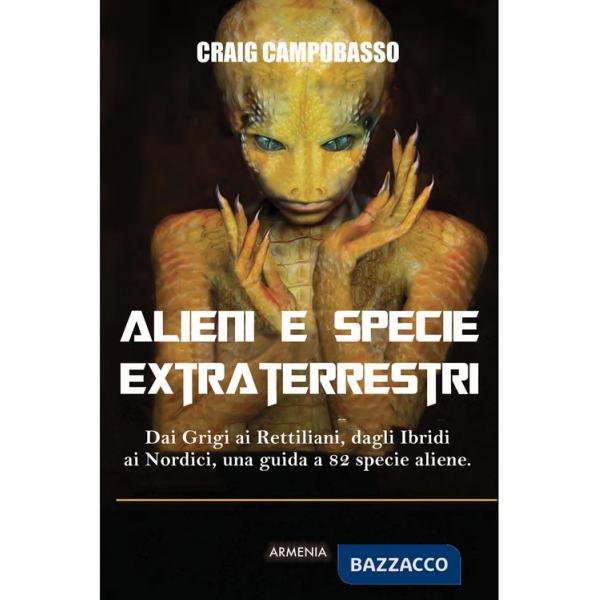 Alieni e specie extraterrestri. Dai Grigi ai Rettiliani, dagli Ibridi ai Nordici, una guida a 82 specie aliene