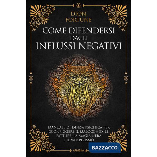 Come difendersi dagli influssi negativi. Manuale di difesa psichica per sconfiggere il malocchio, le fatture, la magia nera e il