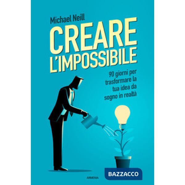 Creare l'impossibile. 90 giorni per trasformare la tua idea da sogno in realtà