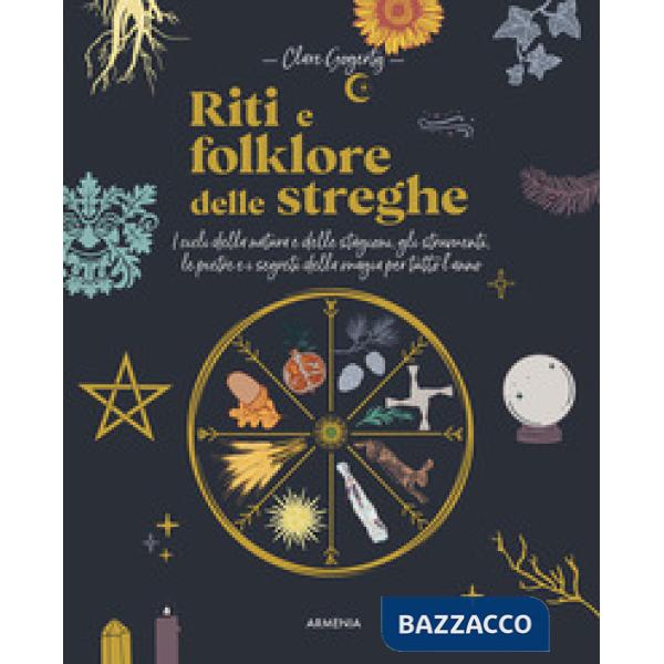 Riti e folklore delle streghe. I cicli della natura e delle stagioni, gli strumenti, le pietre e i segreti della magia per tutto