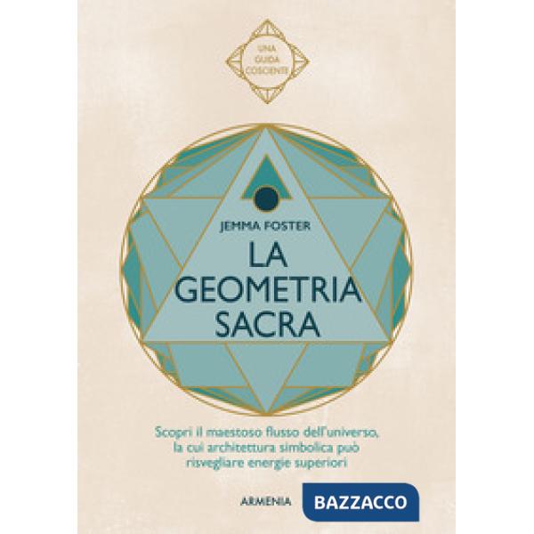 Geometria sacra. Scopri il maestoso flusso dell'universo, la cui architettura simbolica può risvegliare energie superiori (La)