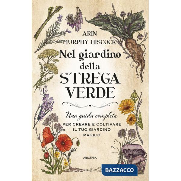 Nel giardino della strega verde. Una guida completa per creare e coltivare il tuo giardino magico