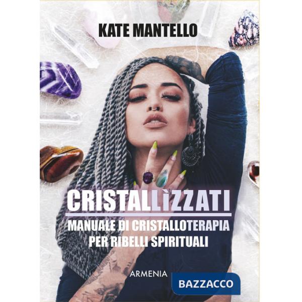 Cristallìzzati. Manuale di cristalloterapia per ribelli spirituali