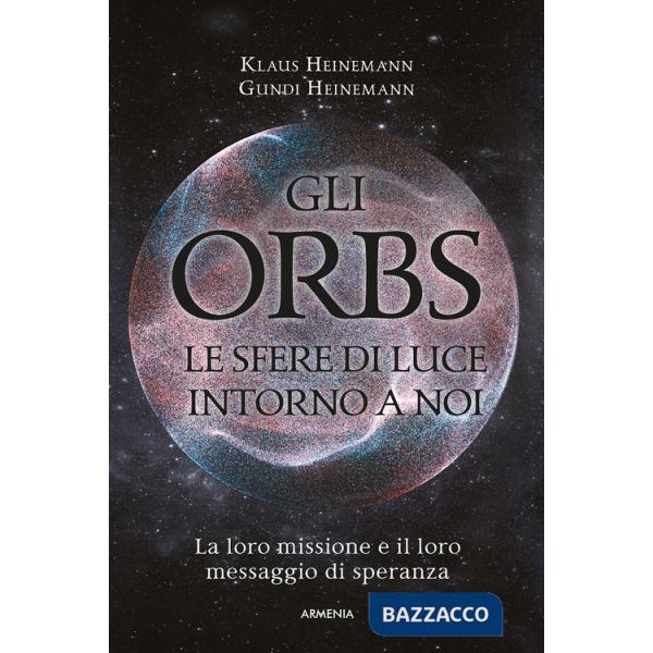 Orbs, le sfere di luce intorno a noi. La loro missione e il loro messaggio di speranza (Gli)