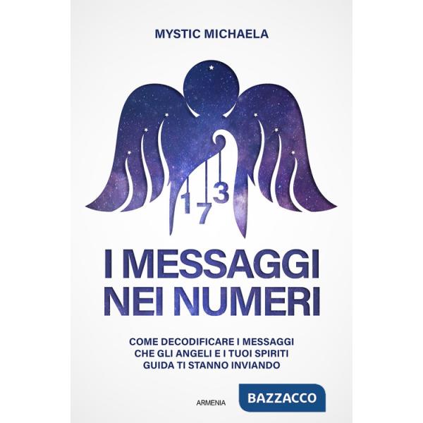 Messaggi nei numeri. Come decodificare i messaggi che gli angeli e i tuoi spiriti guida ti stanno inviando (I)