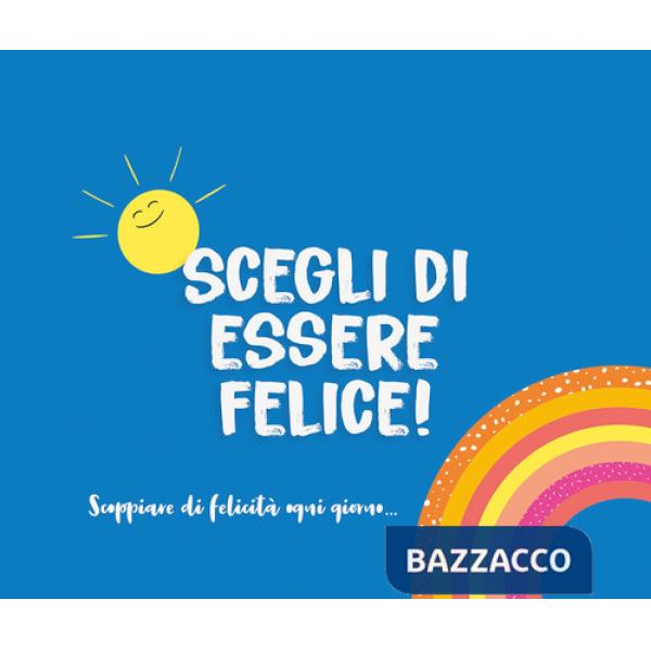 Scegli di essere felice! Scoppiare di felicità ogni giorno...