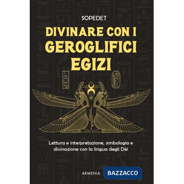 Divinare con i geroglifici egizi. Lettura e interpretazione, simbologia e divinazione con la lingua degli dèi