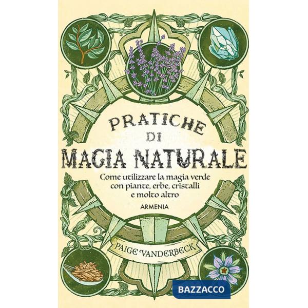 Pratiche di magia naturale. Guida pratica alla scoperta della magia delle piante, delle erbe, dei cristalli e di molto altro