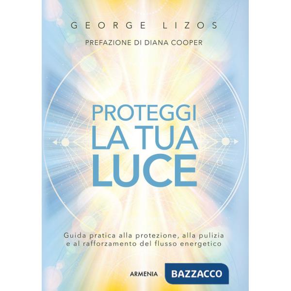 Proteggi la tua luce. Guida pratica alla protezione, pulizia e rafforzamento energetico