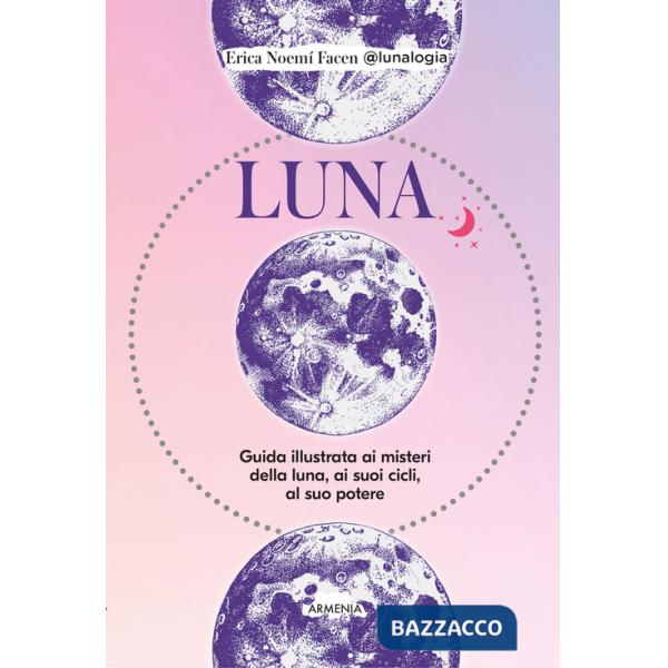 Luna. Guida illustrata ai misteri della luna, i suoi cicli, al suo potere