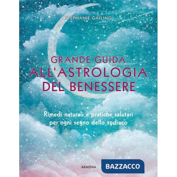 Grande guida all'astrologia del benessere. Rimedi naturali e pratiche salutari per ogni segno dello zodiaco